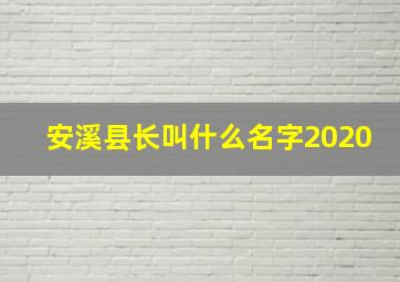 安溪县长叫什么名字2020