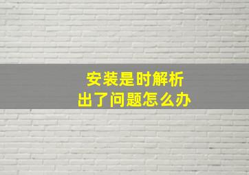 安装是时解析出了问题怎么办