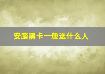 安踏黑卡一般送什么人