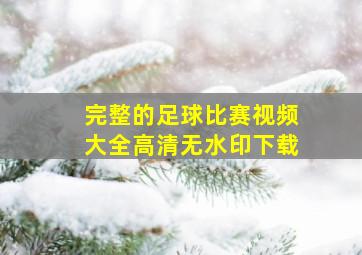 完整的足球比赛视频大全高清无水印下载