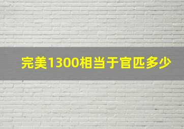 完美1300相当于官匹多少