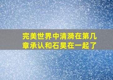 完美世界中清漪在第几章承认和石昊在一起了