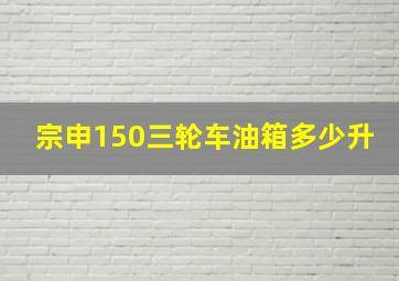 宗申150三轮车油箱多少升