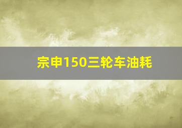 宗申150三轮车油耗