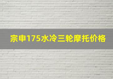 宗申175水冷三轮摩托价格