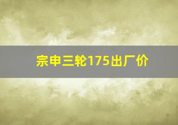 宗申三轮175出厂价