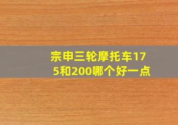 宗申三轮摩托车175和200哪个好一点