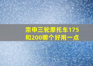 宗申三轮摩托车175和200哪个好用一点