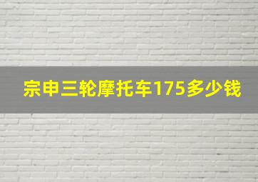 宗申三轮摩托车175多少钱