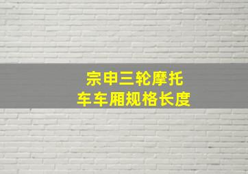 宗申三轮摩托车车厢规格长度