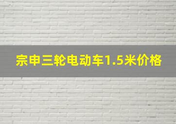 宗申三轮电动车1.5米价格