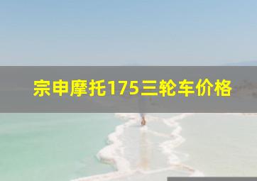 宗申摩托175三轮车价格