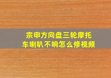 宗申方向盘三轮摩托车喇叭不响怎么修视频