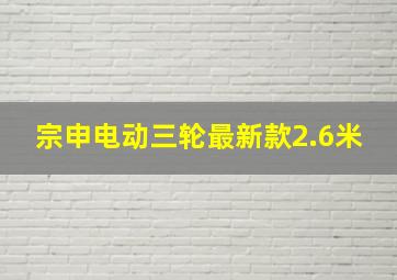 宗申电动三轮最新款2.6米