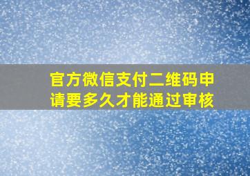 官方微信支付二维码申请要多久才能通过审核