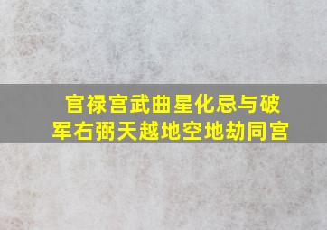 官禄宫武曲星化忌与破军右弼天越地空地劫同宫