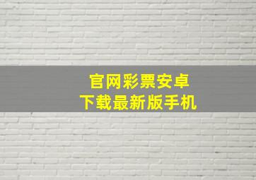 官网彩票安卓下载最新版手机