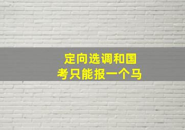 定向选调和国考只能报一个马