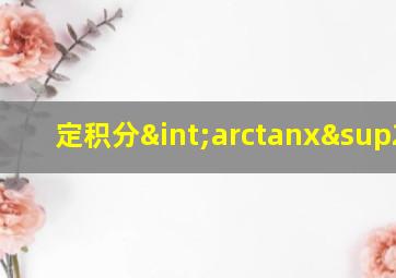 定积分∫arctanx²dx