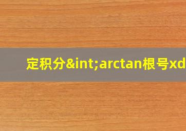 定积分∫arctan根号xdx