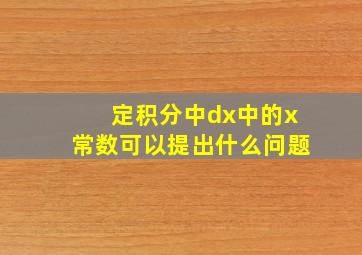 定积分中dx中的x常数可以提出什么问题