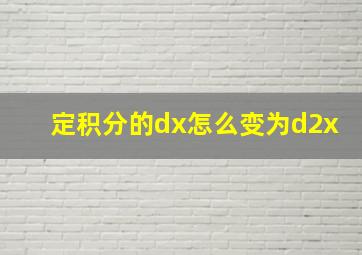 定积分的dx怎么变为d2x