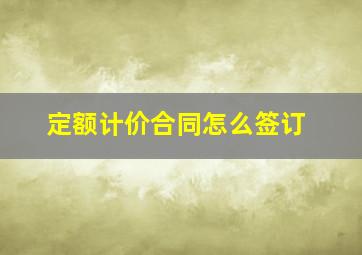 定额计价合同怎么签订