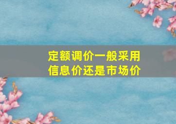 定额调价一般采用信息价还是市场价