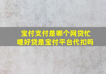 宝付支付是哪个网贷忙哩好贷是宝付平台代扣吗