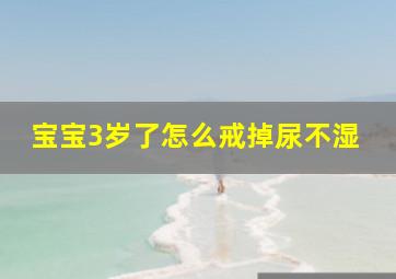 宝宝3岁了怎么戒掉尿不湿