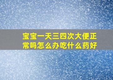 宝宝一天三四次大便正常吗怎么办吃什么药好