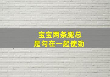 宝宝两条腿总是勾在一起使劲