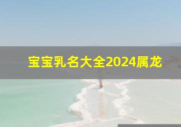 宝宝乳名大全2024属龙