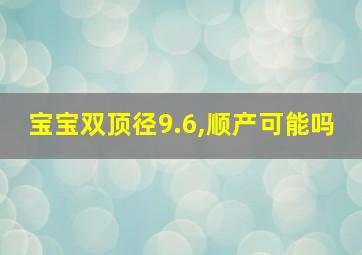 宝宝双顶径9.6,顺产可能吗