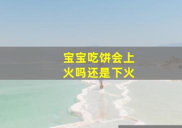 宝宝吃饼会上火吗还是下火