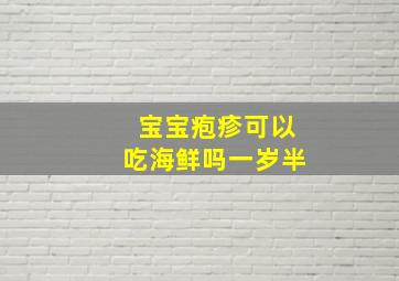 宝宝疱疹可以吃海鲜吗一岁半