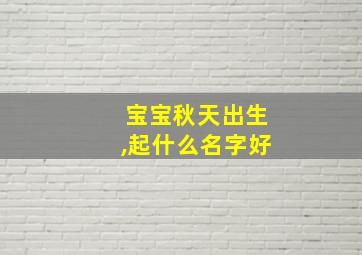 宝宝秋天出生,起什么名字好