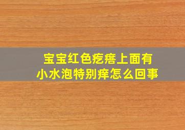 宝宝红色疙瘩上面有小水泡特别痒怎么回事