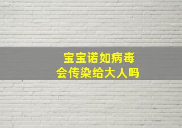 宝宝诺如病毒会传染给大人吗