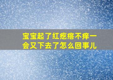 宝宝起了红疙瘩不痒一会又下去了怎么回事儿