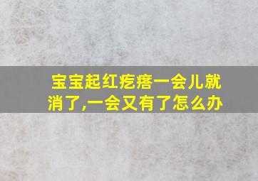 宝宝起红疙瘩一会儿就消了,一会又有了怎么办