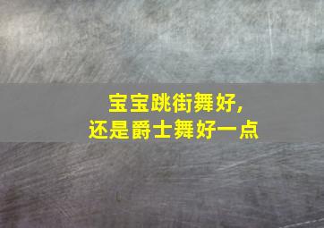 宝宝跳街舞好,还是爵士舞好一点