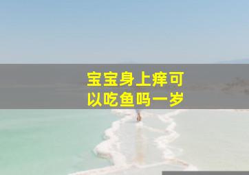 宝宝身上痒可以吃鱼吗一岁