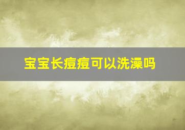 宝宝长痘痘可以洗澡吗