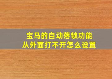 宝马的自动落锁功能从外面打不开怎么设置