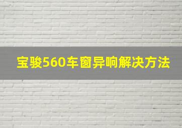 宝骏560车窗异响解决方法