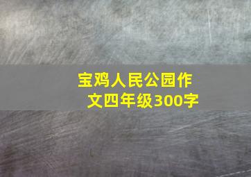 宝鸡人民公园作文四年级300字