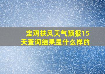 宝鸡扶风天气预报15天查询结果是什么样的