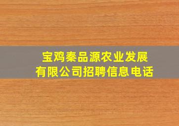 宝鸡秦品源农业发展有限公司招聘信息电话