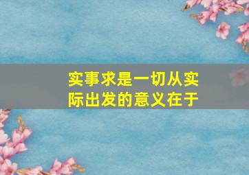 实事求是一切从实际出发的意义在于